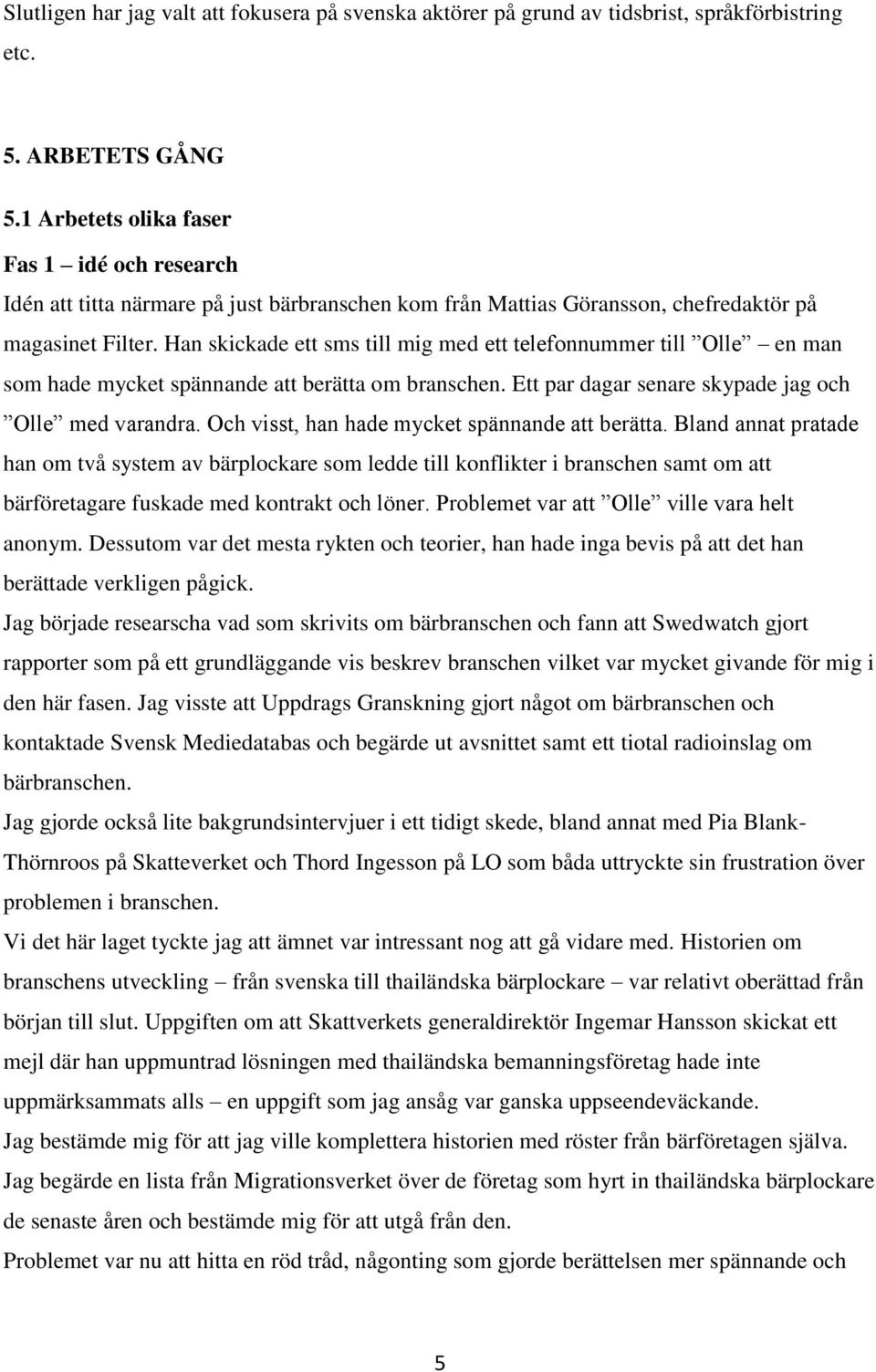 Han skickade ett sms till mig med ett telefonnummer till Olle en man som hade mycket spännande att berätta om branschen. Ett par dagar senare skypade jag och Olle med varandra.