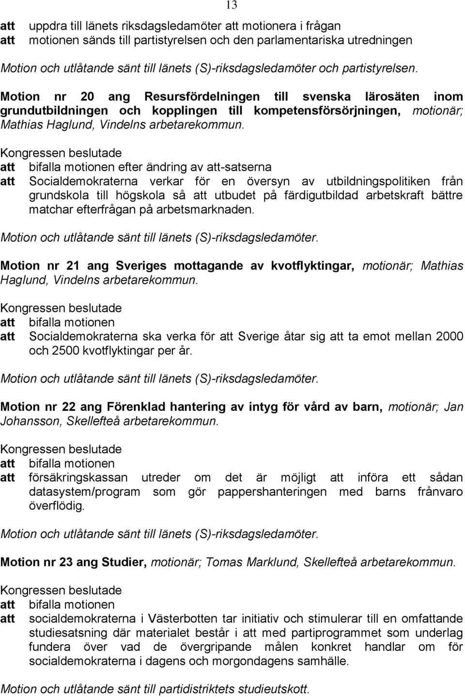 Kongressen beslutade bifalla motionen efter ändring av -satserna Socialdemokraterna verkar för en översyn av utbildningspolitiken från grundskola till högskola så utbudet på färdigutbildad