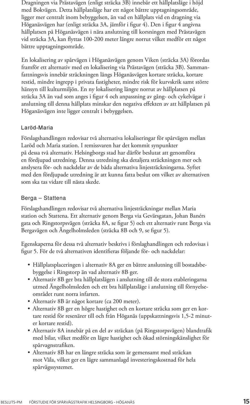 Den i figur 4 angivna hållplatsen på Höganäsvägen i nära anslutning till korsningen med Prästavägen vid sträcka 3A, kan flyttas 100-200 meter längre norrut vilket medför ett något bättre