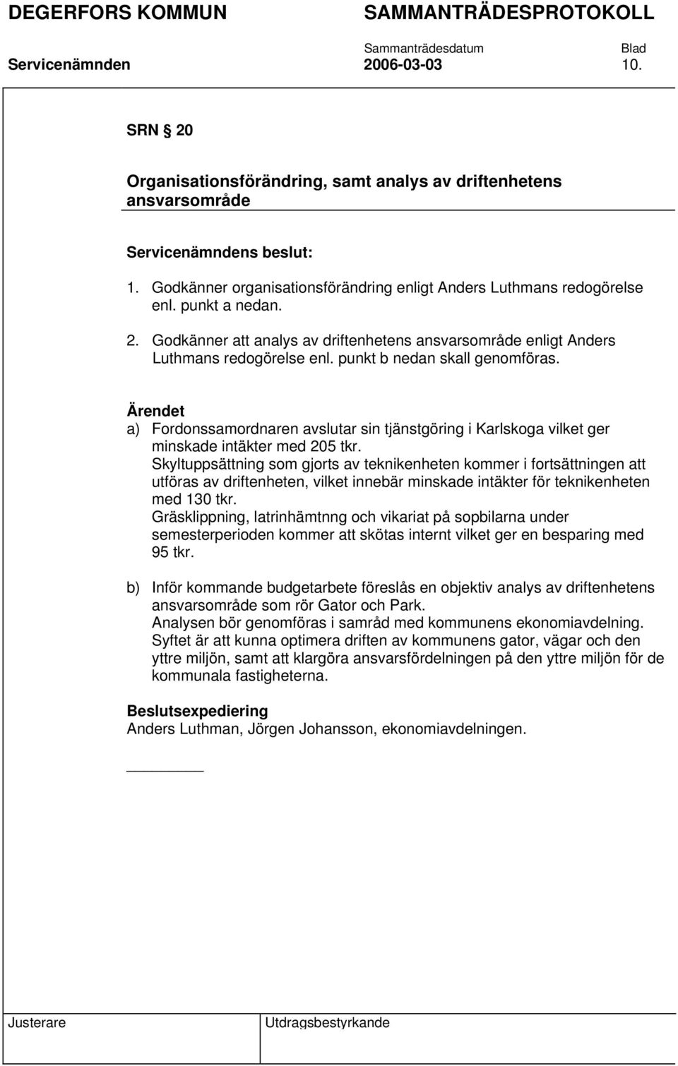 Skyltuppsättning som gjorts av teknikenheten kommer i fortsättningen att utföras av driftenheten, vilket innebär minskade intäkter för teknikenheten med 130 tkr.