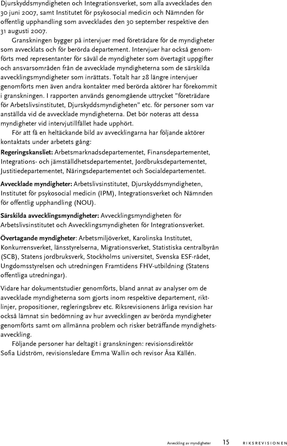 Intervjuer har också genomförts med representanter för såväl de myndigheter som övertagit uppgifter och ansvarsområden från de avvecklade myndigheterna som de särskilda avvecklingsmyndigheter som