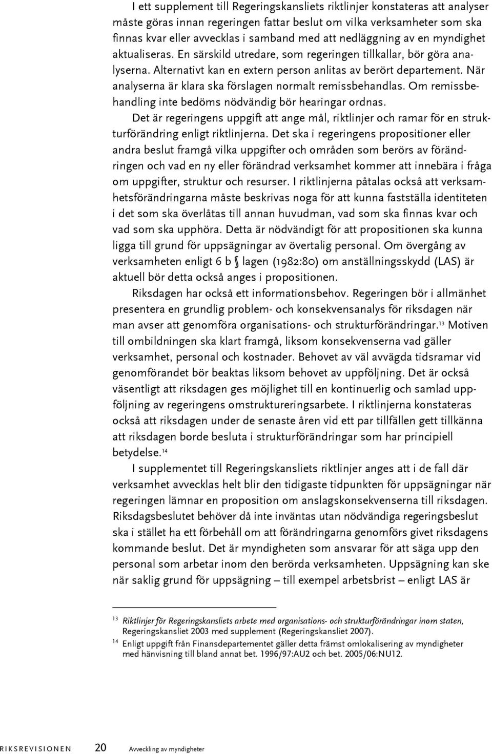 När analyserna är klara ska förslagen normalt remissbehandlas. Om remissbehandling inte bedöms nödvändig bör hearingar ordnas.