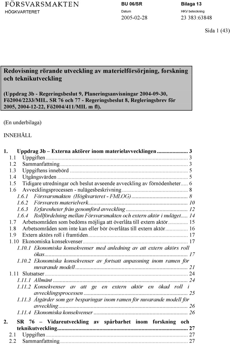 .. 3 1.3 Uppgiftens innebörd... 5 1.4 Utgångsvärden... 5 1.5 Tidigare utredningar och beslut avseende avveckling av förnödenheter... 6 1.6 Avvecklingsprocessen - nulägesbeskrivning... 8 1.6.1 Försvarsmakten (Högkvarteret - FMLOG).