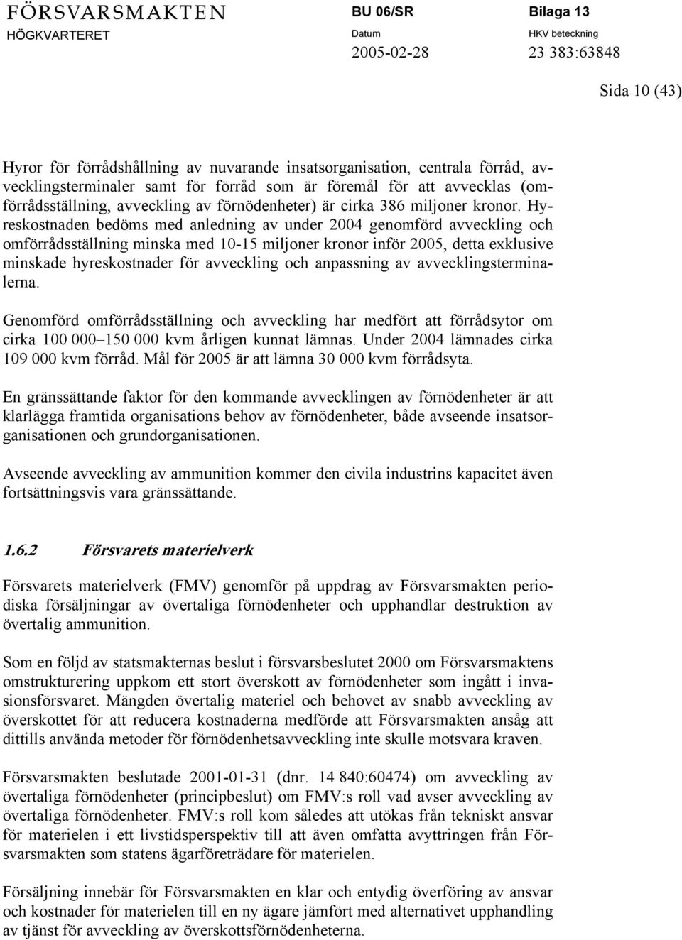 Hyreskostnaden bedöms med anledning av under 2004 genomförd avveckling och omförrådsställning minska med 10-15 miljoner kronor inför 2005, detta exklusive minskade hyreskostnader för avveckling och