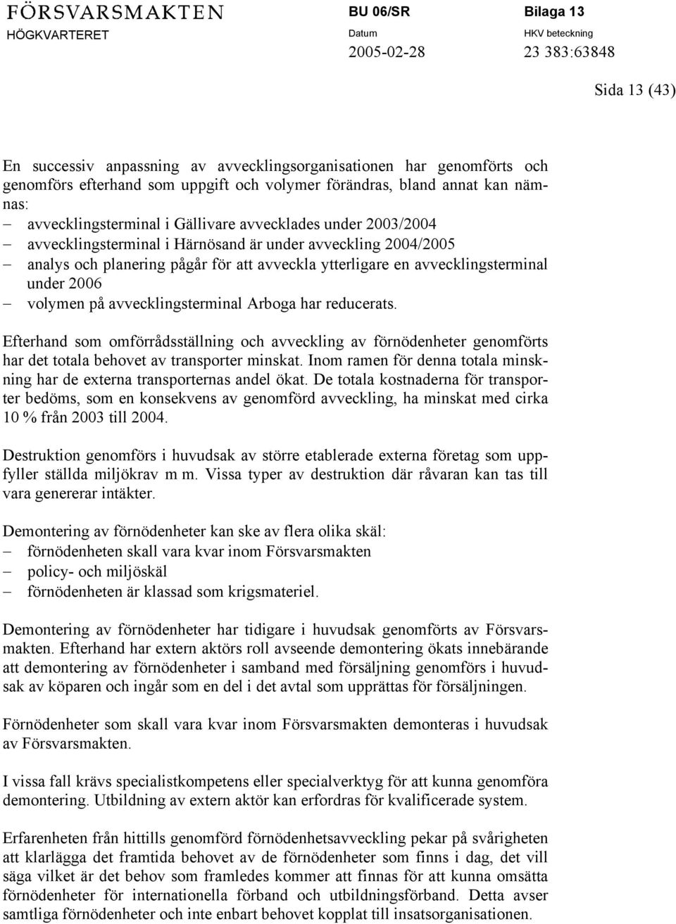 avvecklingsterminal Arboga har reducerats. Efterhand som omförrådsställning och avveckling av förnödenheter genomförts har det totala behovet av transporter minskat.