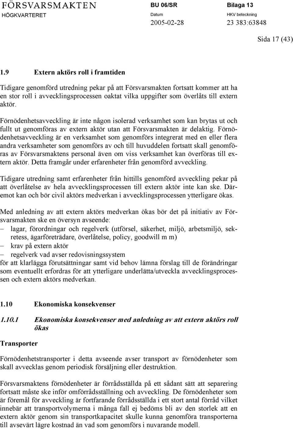 aktör. Förnödenhetsavveckling är inte någon isolerad verksamhet som kan brytas ut och fullt ut genomföras av extern aktör utan att Försvarsmakten är delaktig.