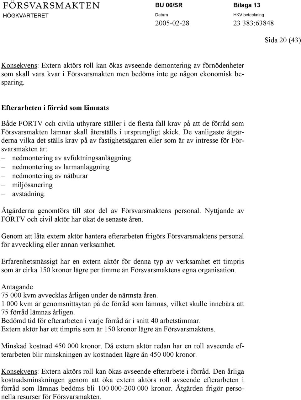 De vanligaste åtgärderna vilka det ställs krav på av fastighetsägaren eller som är av intresse för Försvarsmakten är: nedmontering av avfuktningsanläggning nedmontering av larmanläggning nedmontering