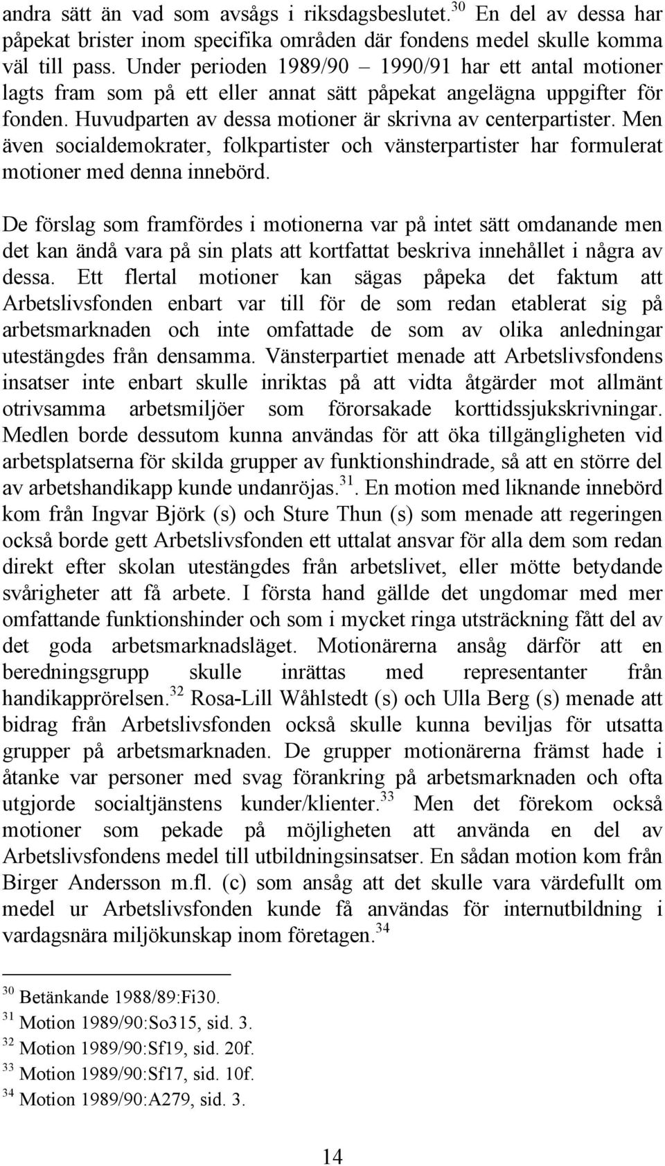 Men även socialdemokrater, folkpartister och vänsterpartister har formulerat motioner med denna innebörd.