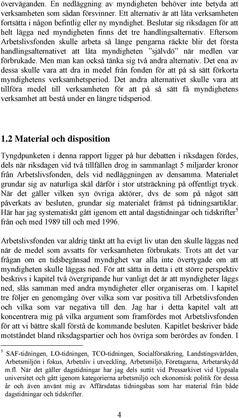 Eftersom Arbetslivsfonden skulle arbeta så länge pengarna räckte blir det första handlingsalternativet att låta myndigheten självdö när medlen var förbrukade.