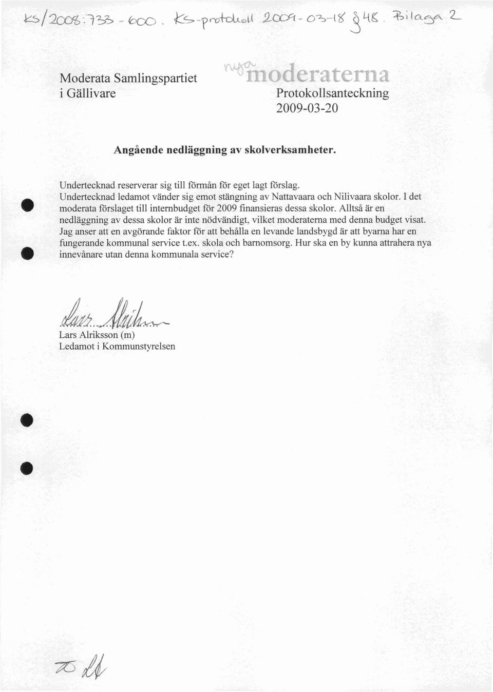 I det moderata förslaget till internbudget för 2009 finansieras dessa skolor. Alltså är en nedläggning av dessa skolor är inte nödvändigt, vilket moderaterna med denna budget visat.