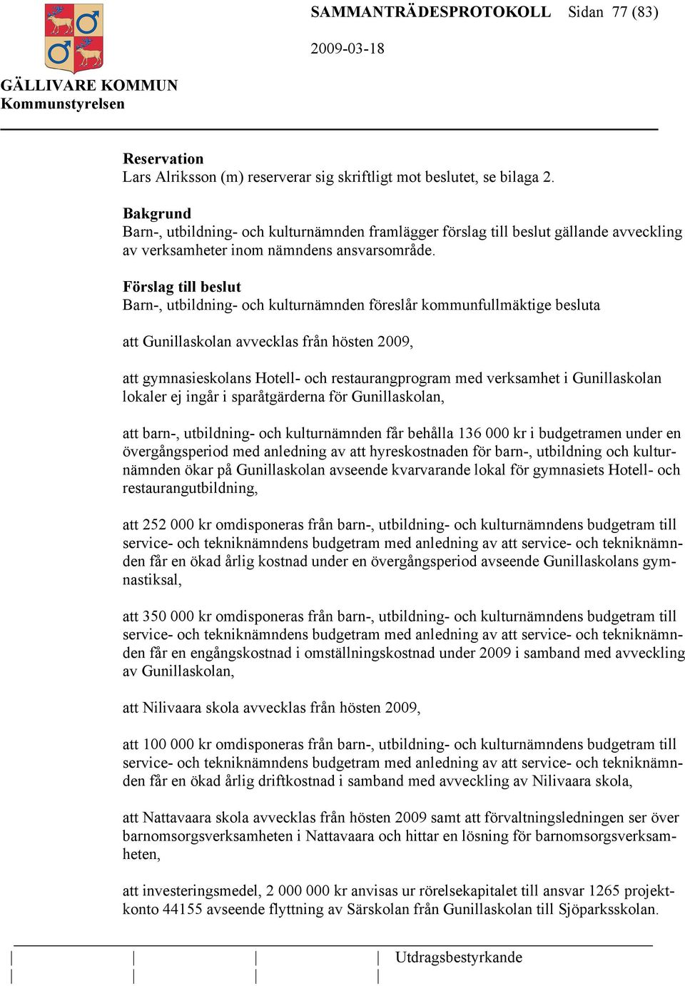 Förslag till beslut Barn-, utbildning- och kulturnämnden föreslår kommunfullmäktige besluta att Gunillaskolan avvecklas från hösten 2009, att gymnasieskolans Hotell- och restaurangprogram med