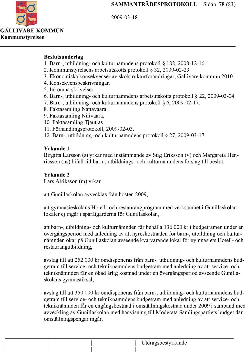 Barn-, utbildning- och kulturnämndens arbetsutskotts protokoll 22, 2009-03-04. 7. Barn-, utbildning- och kulturnämndens protokoll 6, 2009-02-17. 8. Faktasamling Nattavaara. 9. Faktasamling Nilivaara.