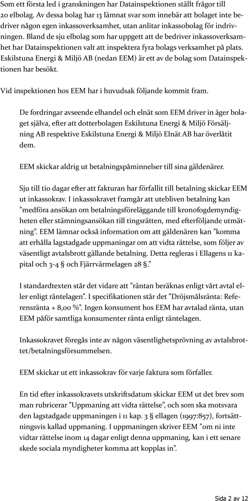 Bland de sju elbolag som har uppgett att de bedriver inkassoverksamhet har Datainspektionen valt att inspektera fyra bolags verksamhet på plats.