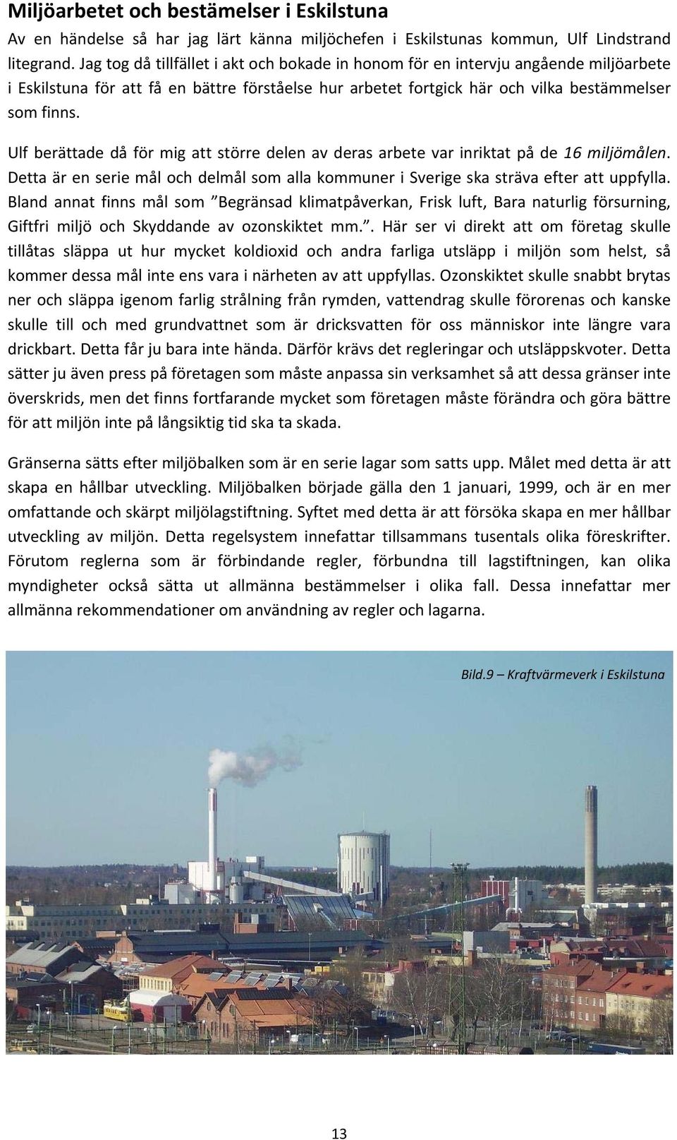 Ulf berättade då för mig att större delen av deras arbete var inriktat på de 16 miljömålen. Detta är en serie mål och delmål som alla kommuner i Sverige ska sträva efter att uppfylla.