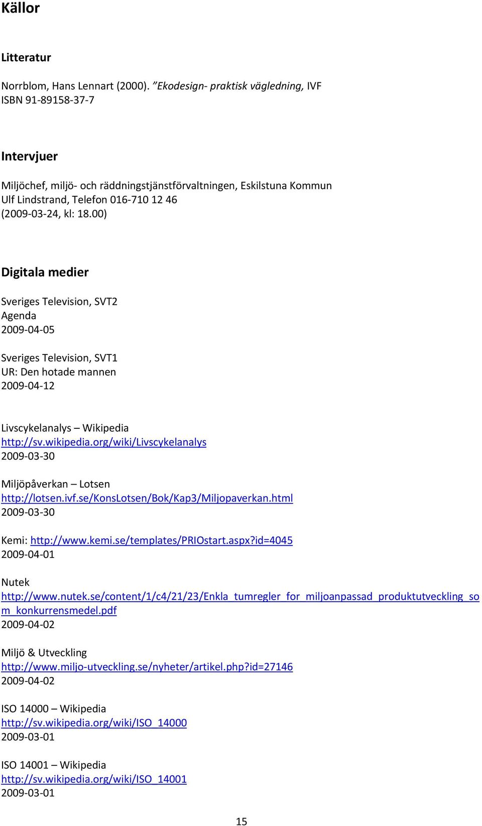 00) Digitala medier Sveriges Television, SVT2 Agenda 2009 04 05 Sveriges Television, SVT1 UR: Den hotade mannen 2009 04 12 Livscykelanalys Wikipedia http://sv.wikipedia.