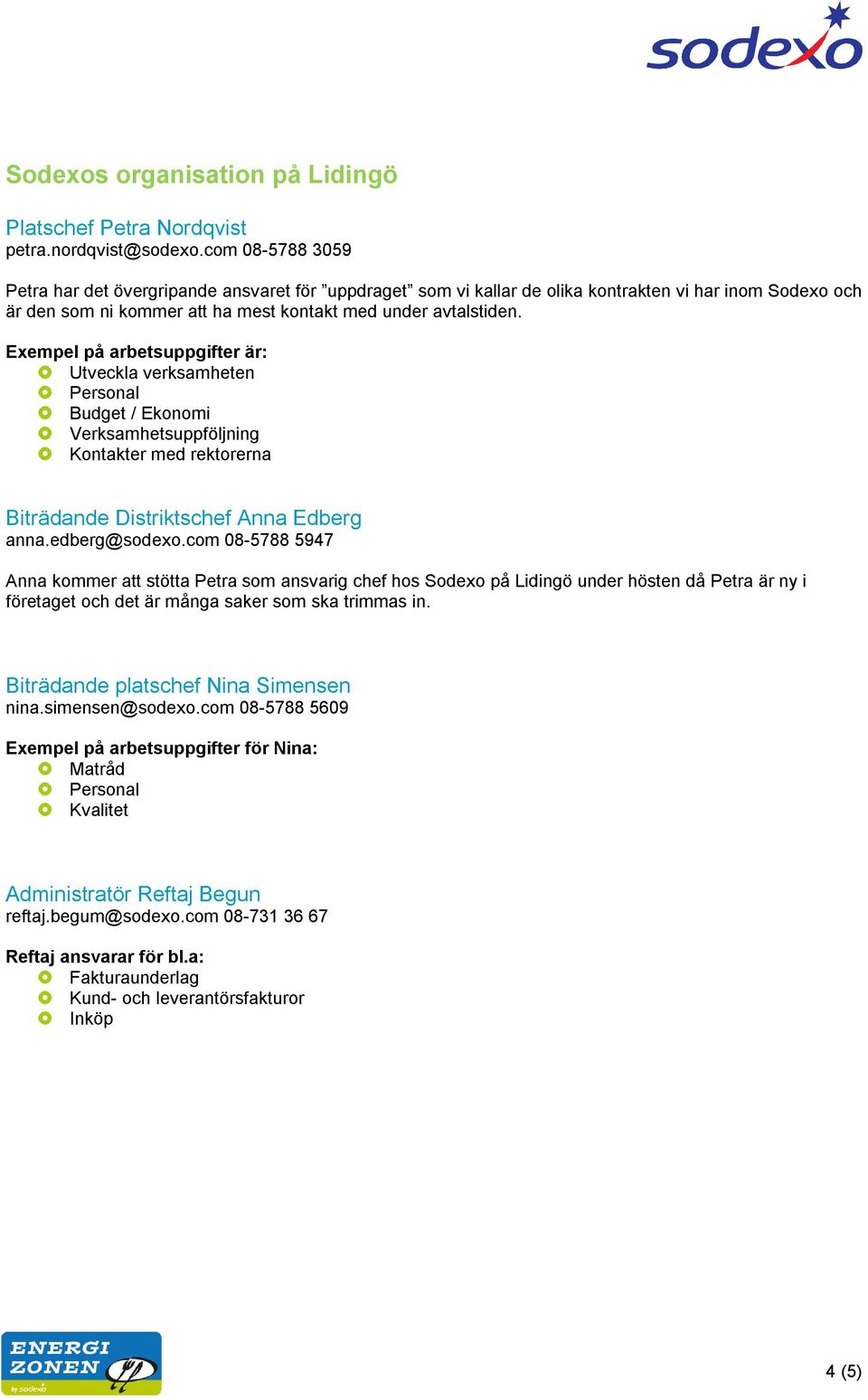 Exempel på arbetsuppgifter är: Utveckla verksamheten Personal Budget / Ekonomi Verksamhetsuppföljning Kontakter med rektorerna Biträdande Distriktschef Anna Edberg anna.edberg@sodexo.