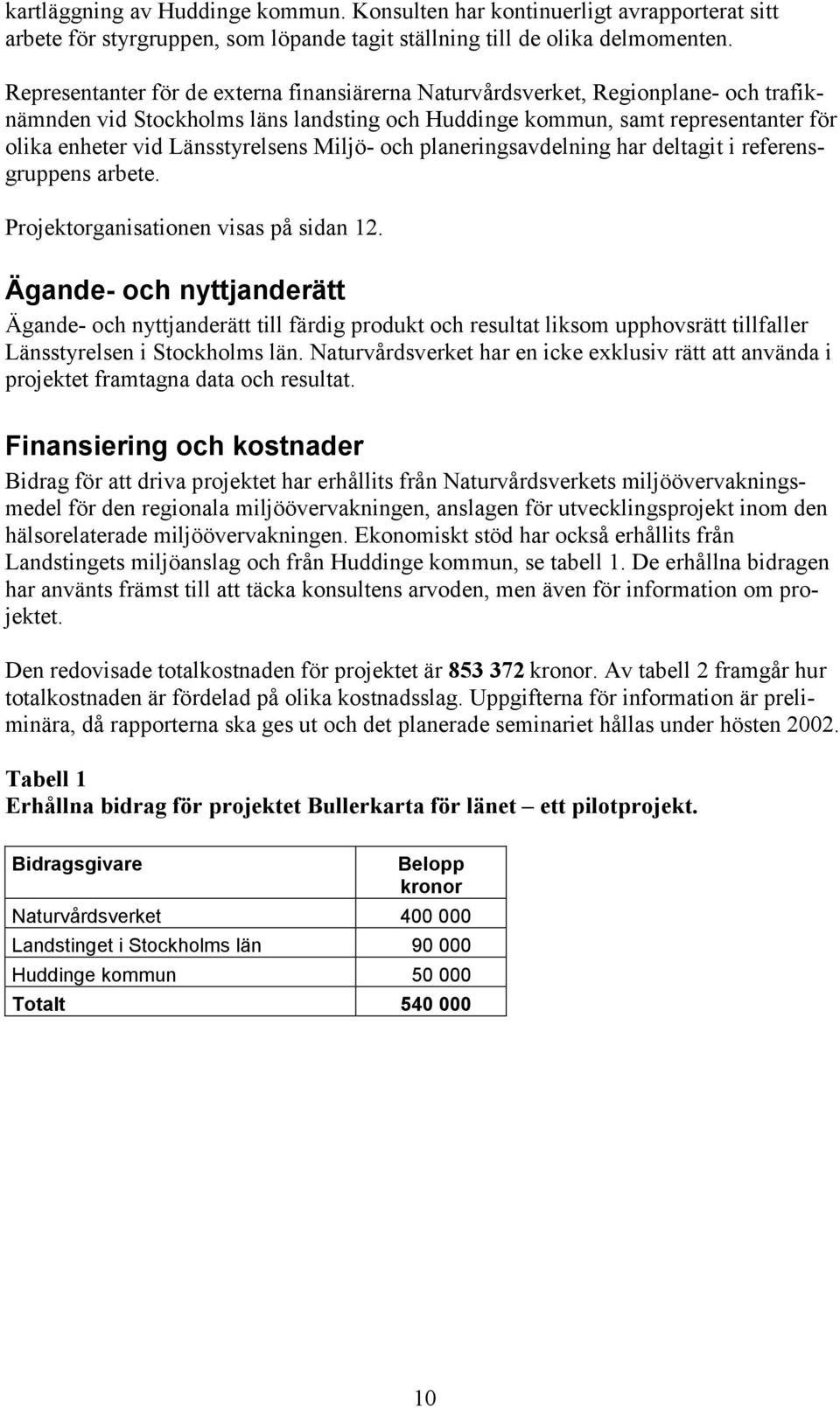 Länsstyrelsens Miljö- och planeringsavdelning har deltagit i referensgruppens arbete. Projektorganisationen visas på sidan 12.