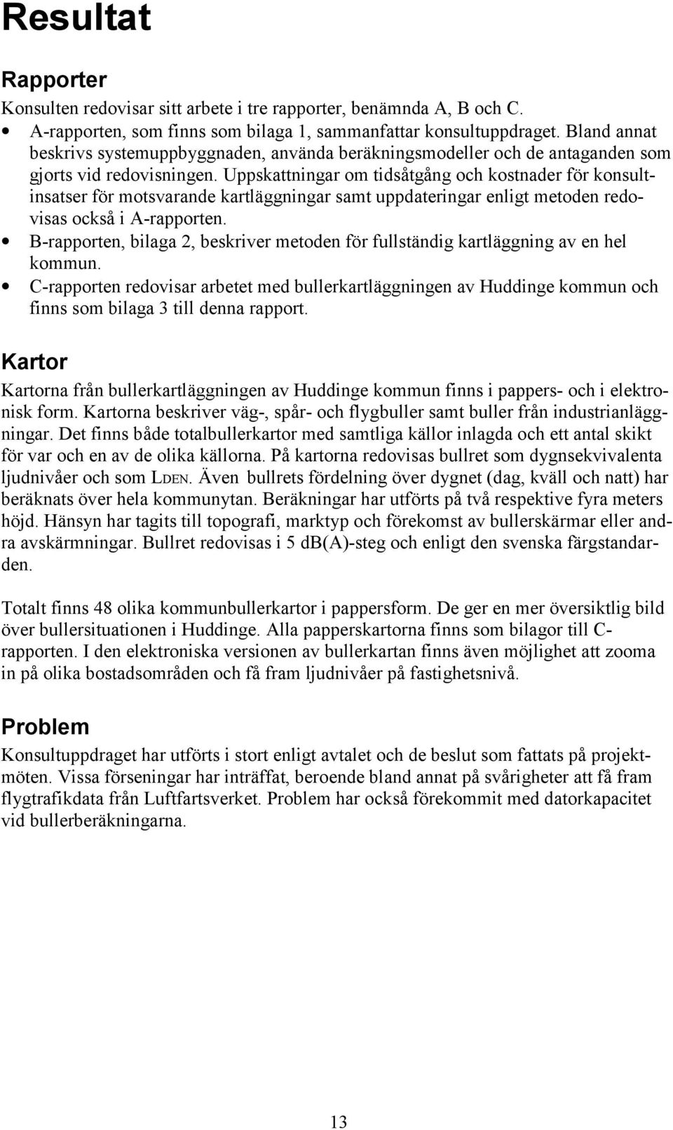 Uppskattningar om tidsåtgång och kostnader för konsultinsatser för motsvarande kartläggningar samt uppdateringar enligt metoden redovisas också i A-rapporten.