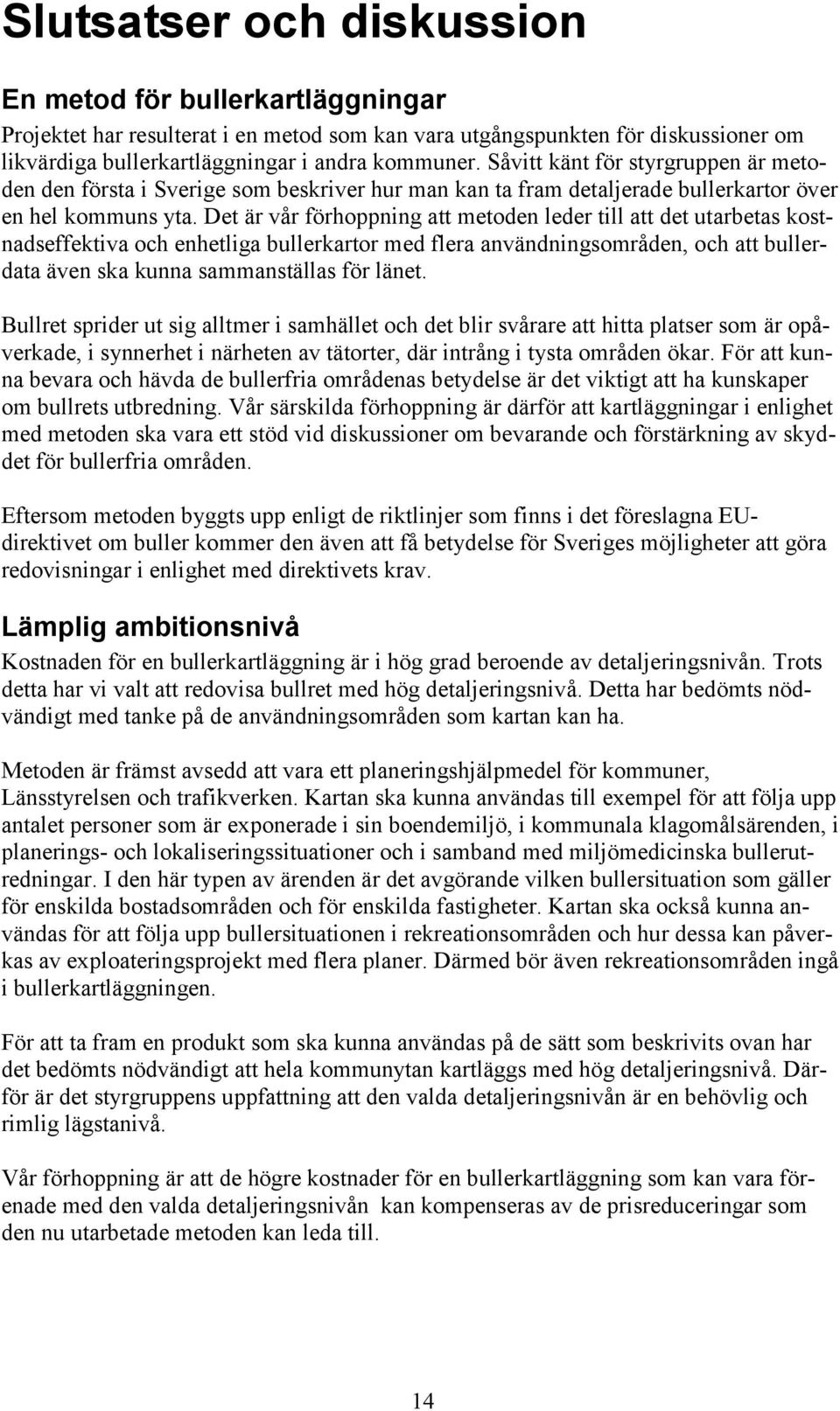 Det är vår förhoppning att metoden leder till att det utarbetas kostnadseffektiva och enhetliga bullerkartor med flera användningsområden, och att bullerdata även ska kunna sammanställas för länet.