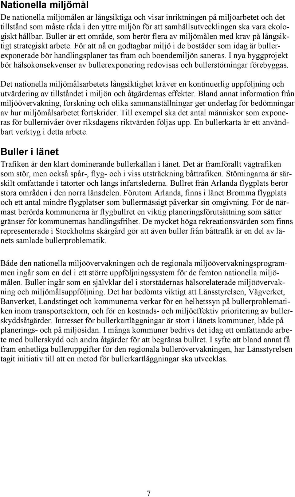 För att nå en godtagbar miljö i de bostäder som idag är bullerexponerade bör handlingsplaner tas fram och boendemiljön saneras.