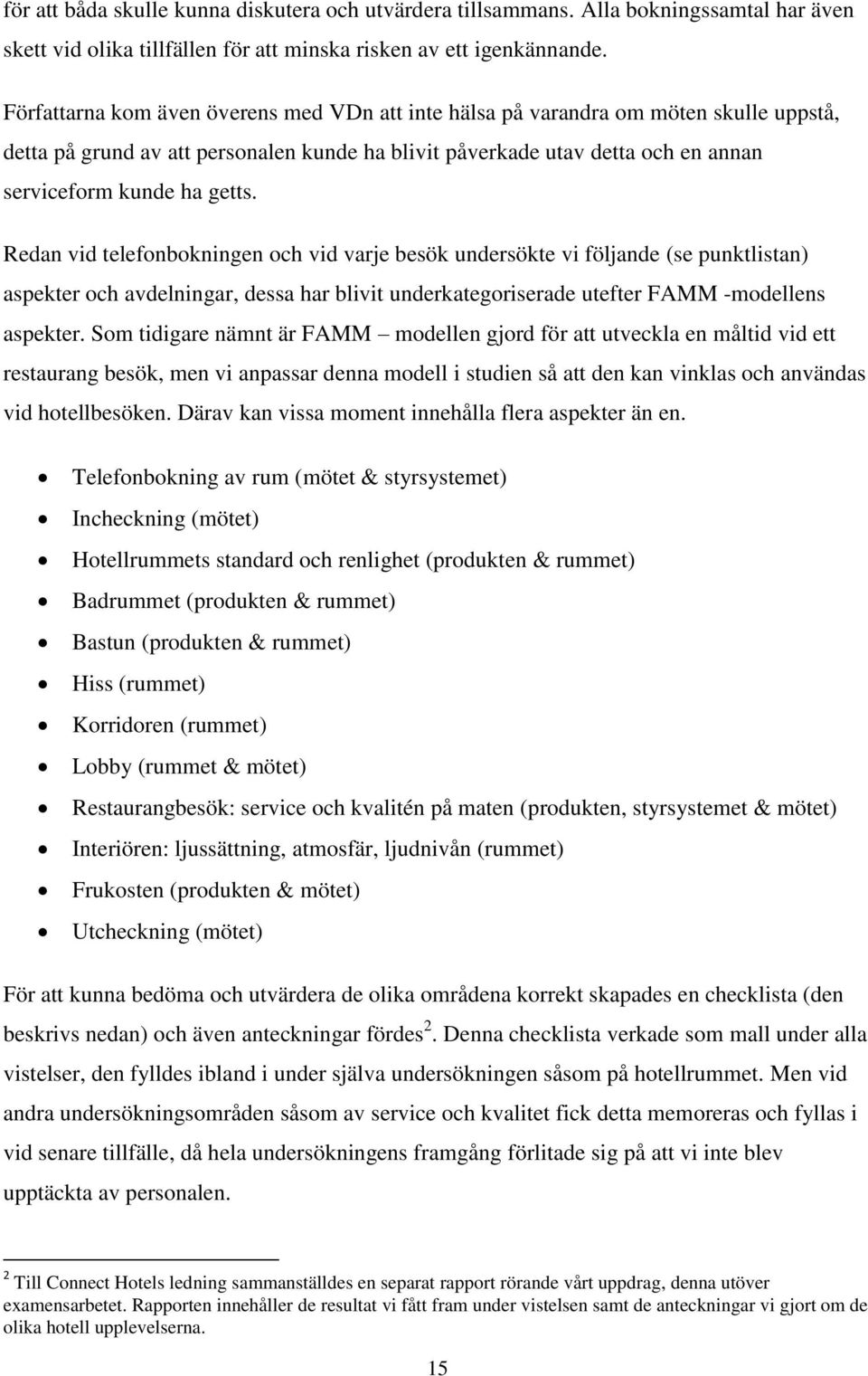 Redan vid telefonbokningen och vid varje besök undersökte vi följande (se punktlistan) aspekter och avdelningar, dessa har blivit underkategoriserade utefter FAMM -modellens aspekter.