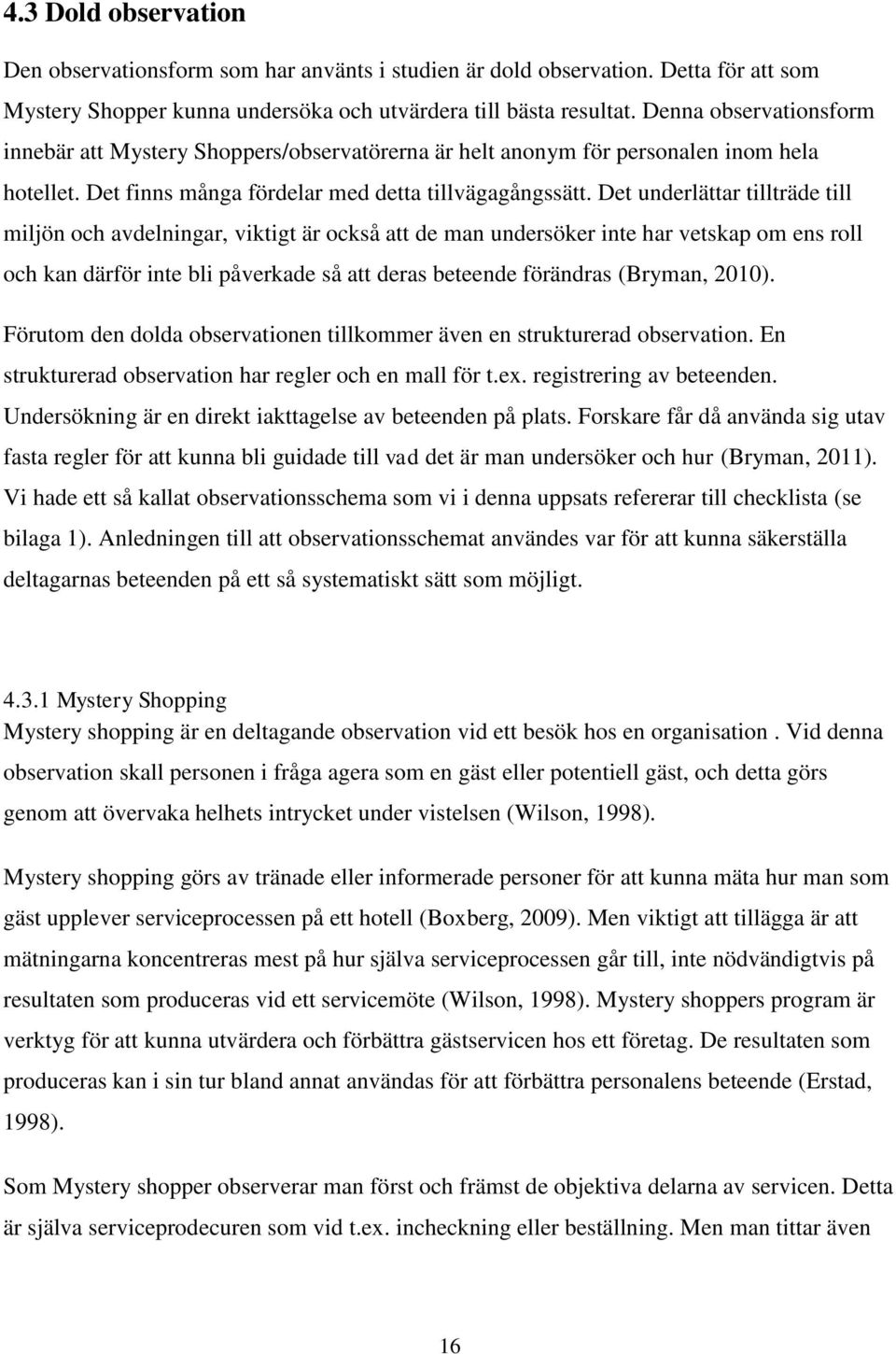 Det underlättar tillträde till miljön och avdelningar, viktigt är också att de man undersöker inte har vetskap om ens roll och kan därför inte bli påverkade så att deras beteende förändras (Bryman,