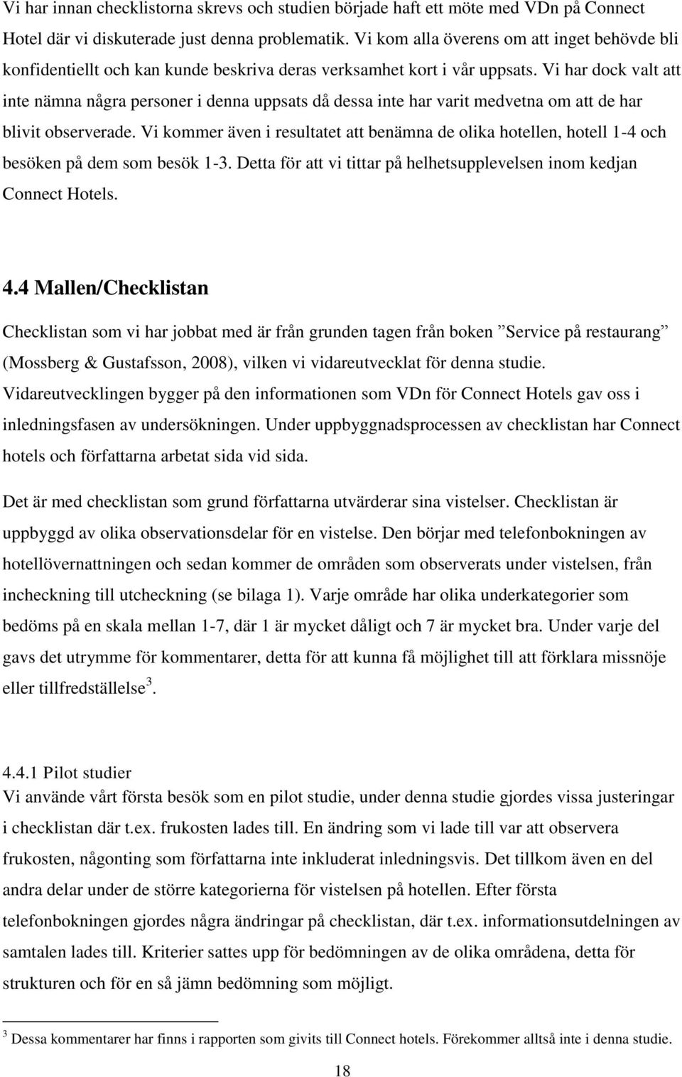 Vi har dock valt att inte nämna några personer i denna uppsats då dessa inte har varit medvetna om att de har blivit observerade.