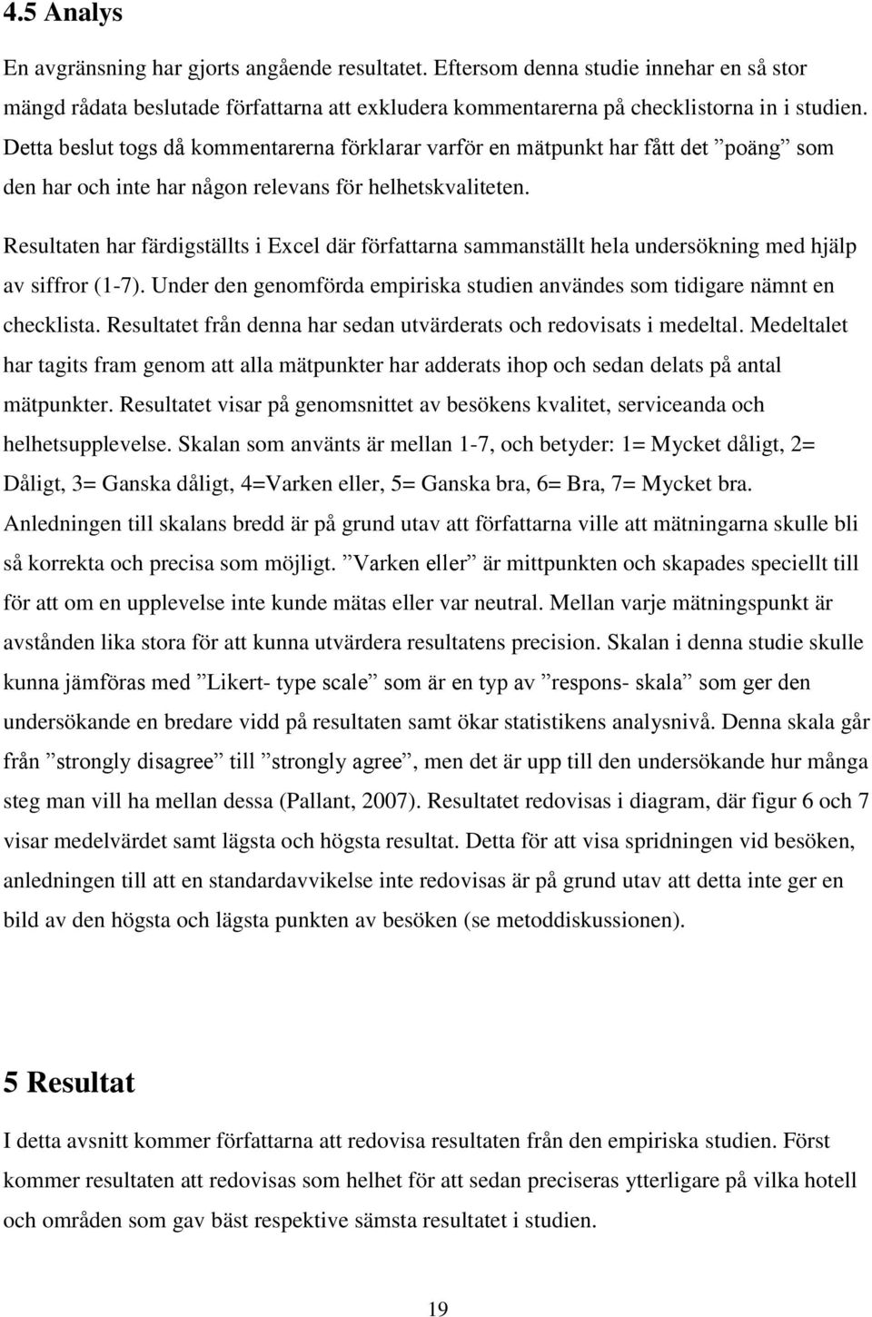Resultaten har färdigställts i Excel där författarna sammanställt hela undersökning med hjälp av siffror (1-7). Under den genomförda empiriska studien användes som tidigare nämnt en checklista.