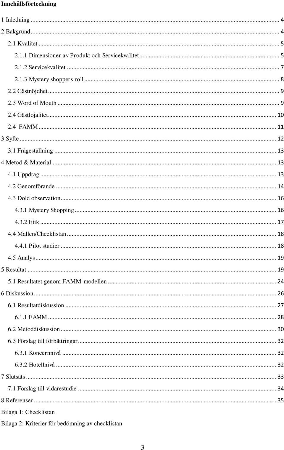 3 Dold observation... 16 4.3.1 Mystery Shopping... 16 4.3.2 Etik... 17 4.4 Mallen/Checklistan... 18 4.4.1 Pilot studier... 18 4.5 Analys... 19 5 Resultat... 19 5.1 Resultatet genom FAMM-modellen.