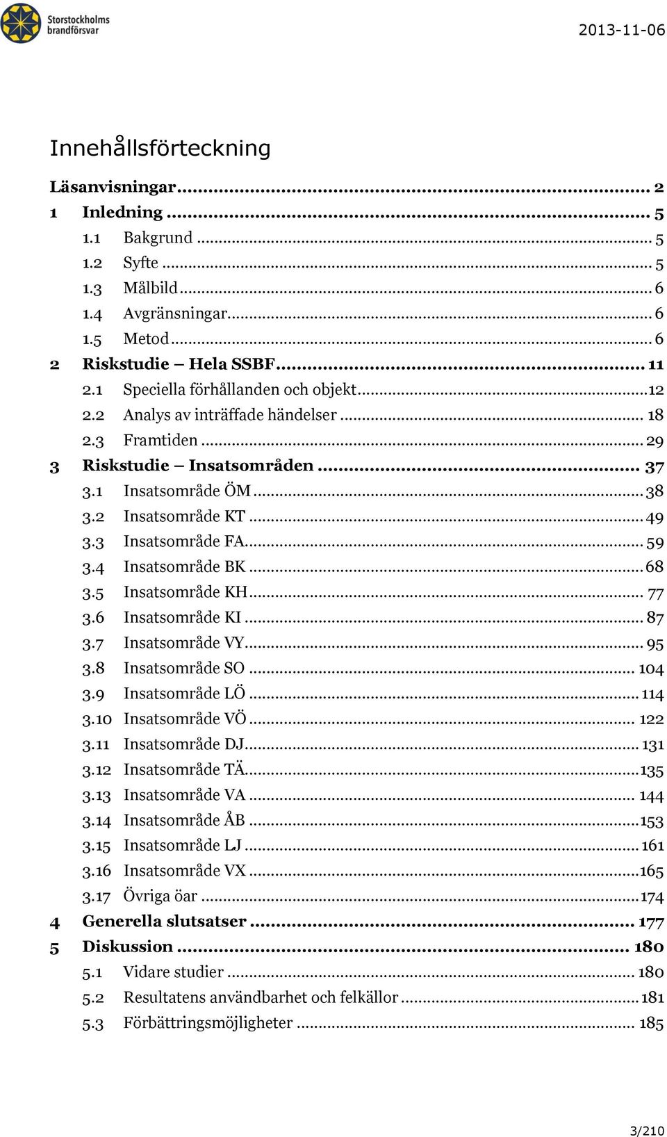 3 Insatsområde FA... 59 3.4 Insatsområde BK... 68 3.5 Insatsområde KH... 77 3.6 Insatsområde KI... 87 3.7 Insatsområde VY... 95 3.8 Insatsområde SO... 104 3.9 Insatsområde LÖ... 114 3.