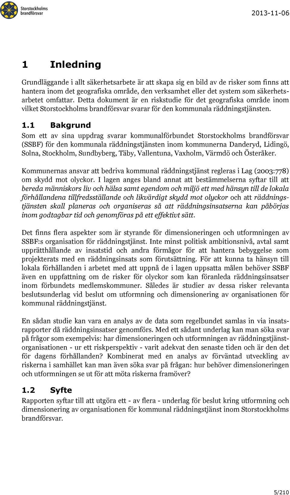 1 Bakgrund Som ett av sina uppdrag svarar kommunalförbundet Storstockholms brandförsvar (SSBF) för den kommunala räddningstjänsten inom kommunerna Danderyd, Lidingö, Solna, Stockholm, Sundbyberg,