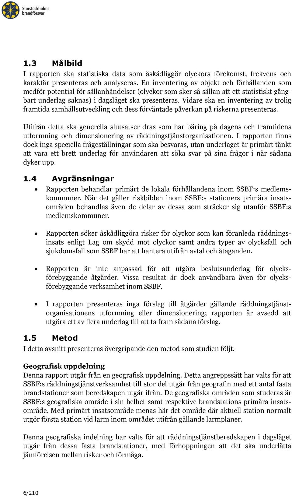 Vidare ska en inventering av trolig framtida samhällsutveckling och dess förväntade påverkan på riskerna presenteras.