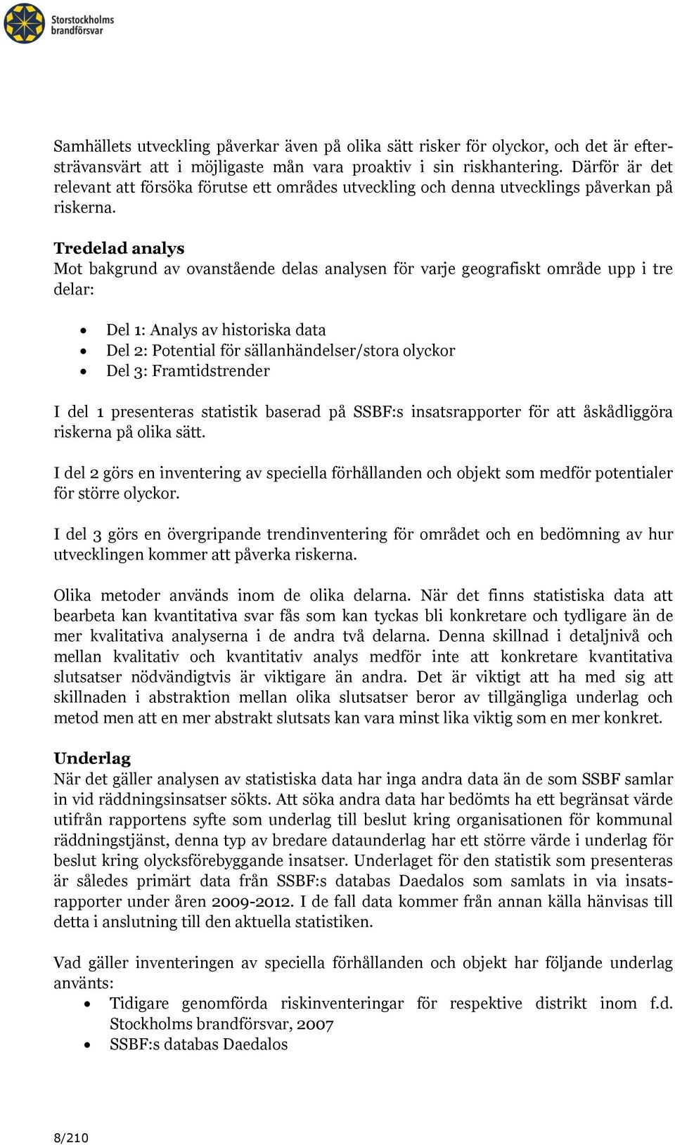 Tredelad analys Mot bakgrund av ovanstående delas analysen för varje geografiskt område upp i tre delar: Del 1: Analys av historiska data Del 2: Potential för sällanhändelser/stora olyckor Del 3: