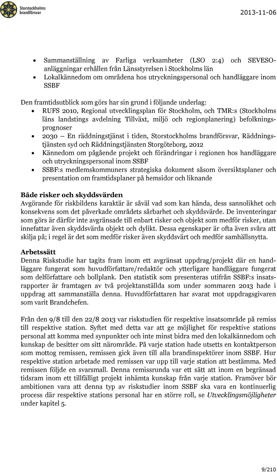 regionplanering) befolkningsprognoser 2030 En räddningstjänst i tiden, Storstockholms brandförsvar, Räddningstjänsten syd och Räddningstjänsten Storgöteborg, 2012 Kännedom om pågående projekt och