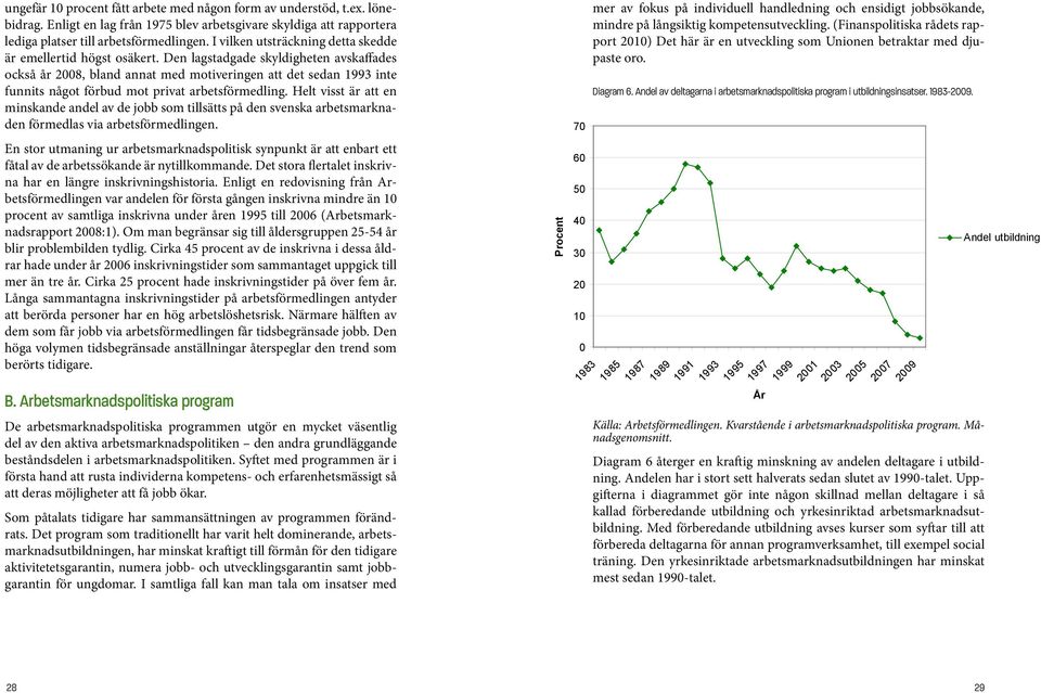 Den lagstadgade skyldigheten avskaffades också år 2008, bland annat med motiveringen att det sedan 1993 inte funnits något förbud mot privat arbetsförmedling.