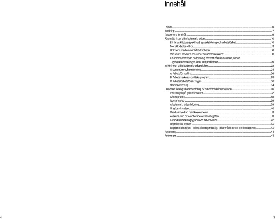 ..20 Inriktningen på arbetsmarknadspolitiken...22 Organisation och omfattning... 24 A. Arbetsförmedling...26 B. Arbetsmarknadspolitiska program...28 C. Arbetslöshetsförsäkringen...30 Sammanfattning.