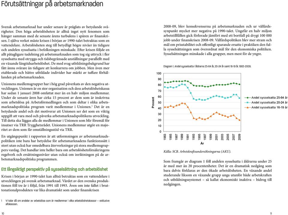 I själva verket måste krisen i början av 1990-talet betraktas som en vattendelare. Arbetslösheten steg till betydligt högre nivåer än tidigare och andelen sysselsatta i befolkningen minskade.