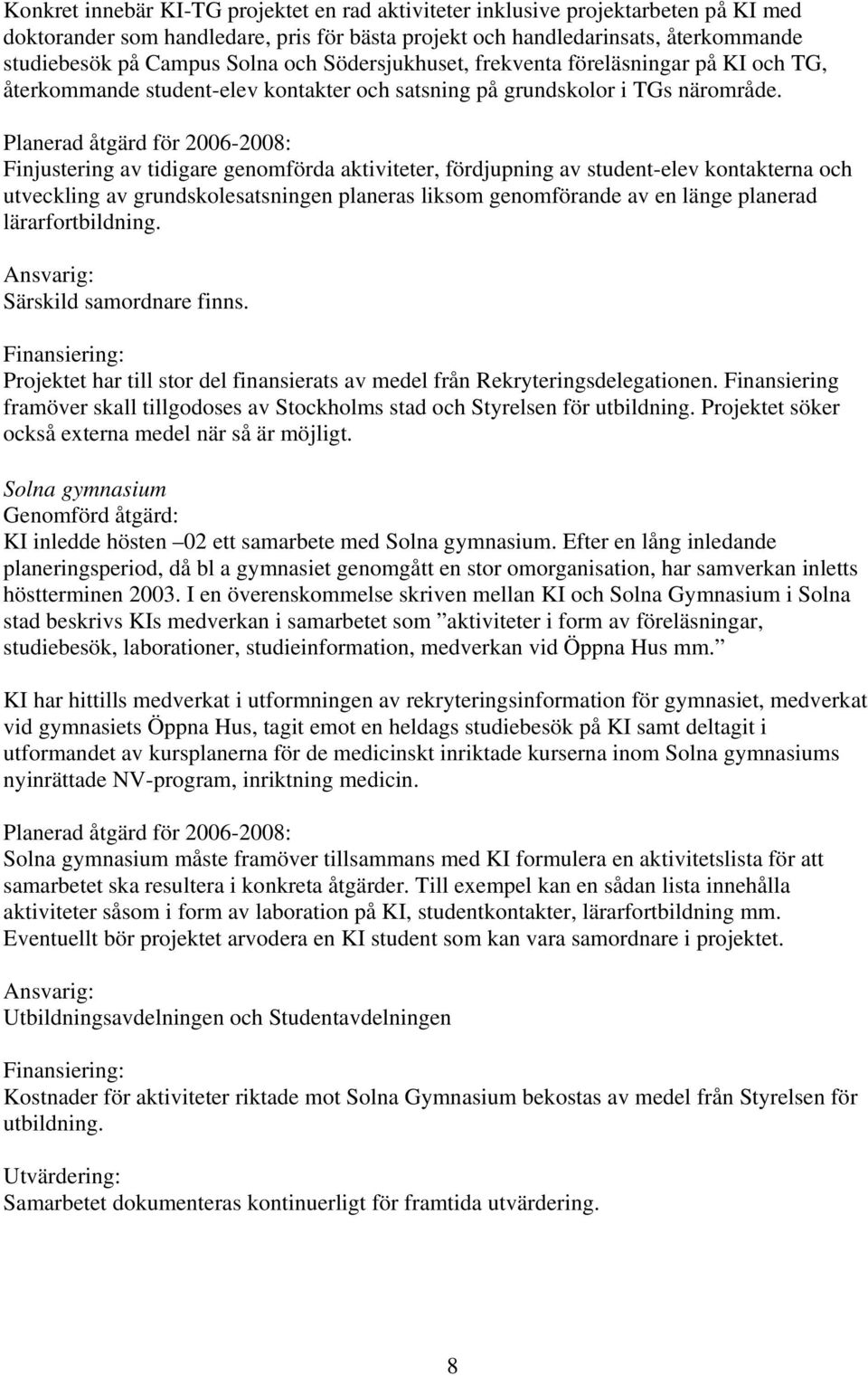 Finjustering av tidigare genomförda aktiviteter, fördjupning av student-elev kontakterna och utveckling av grundskolesatsningen planeras liksom genomförande av en länge planerad lärarfortbildning.