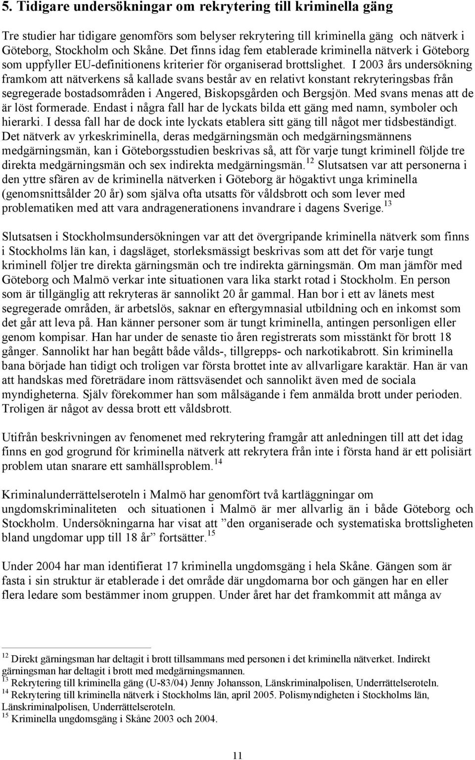 I 2003 års undersökning framkom att nätverkens så kallade svans består av en relativt konstant rekryteringsbas från segregerade bostadsområden i Angered, Biskopsgården och Bergsjön.