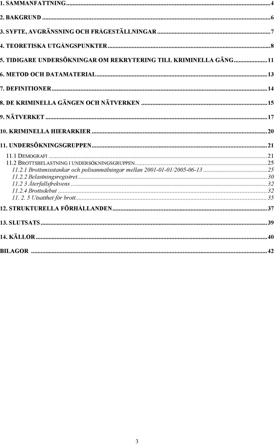 KRIMINELLA HIERARKIER...20 11. UNDERSÖKNINGSGRUPPEN...21 11.1 DEMOGRAFI...21 11.2 BROTTSBELASTNING I UNDERSÖKNINGSGRUPPEN...25 11.2.1 Brottsmisstankar och polisanmälningar mellan 2001-01-01/2005-06-13.