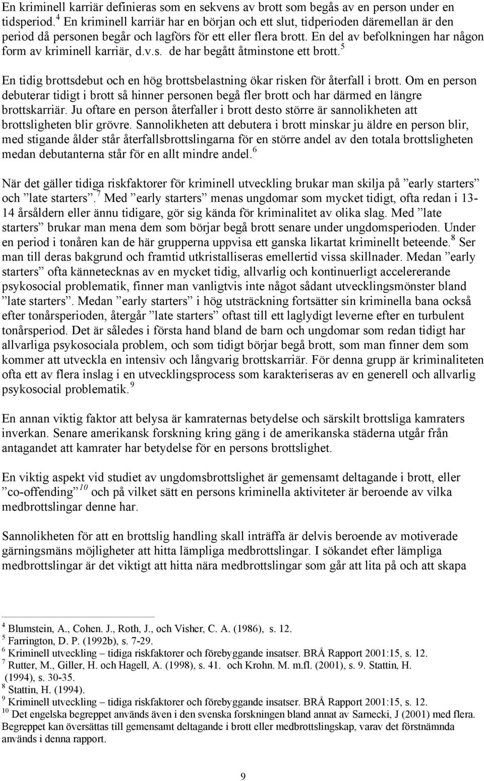 En del av befolkningen har någon form av kriminell karriär, d.v.s. de har begått åtminstone ett brott. 5 En tidig brottsdebut och en hög brottsbelastning ökar risken för återfall i brott.