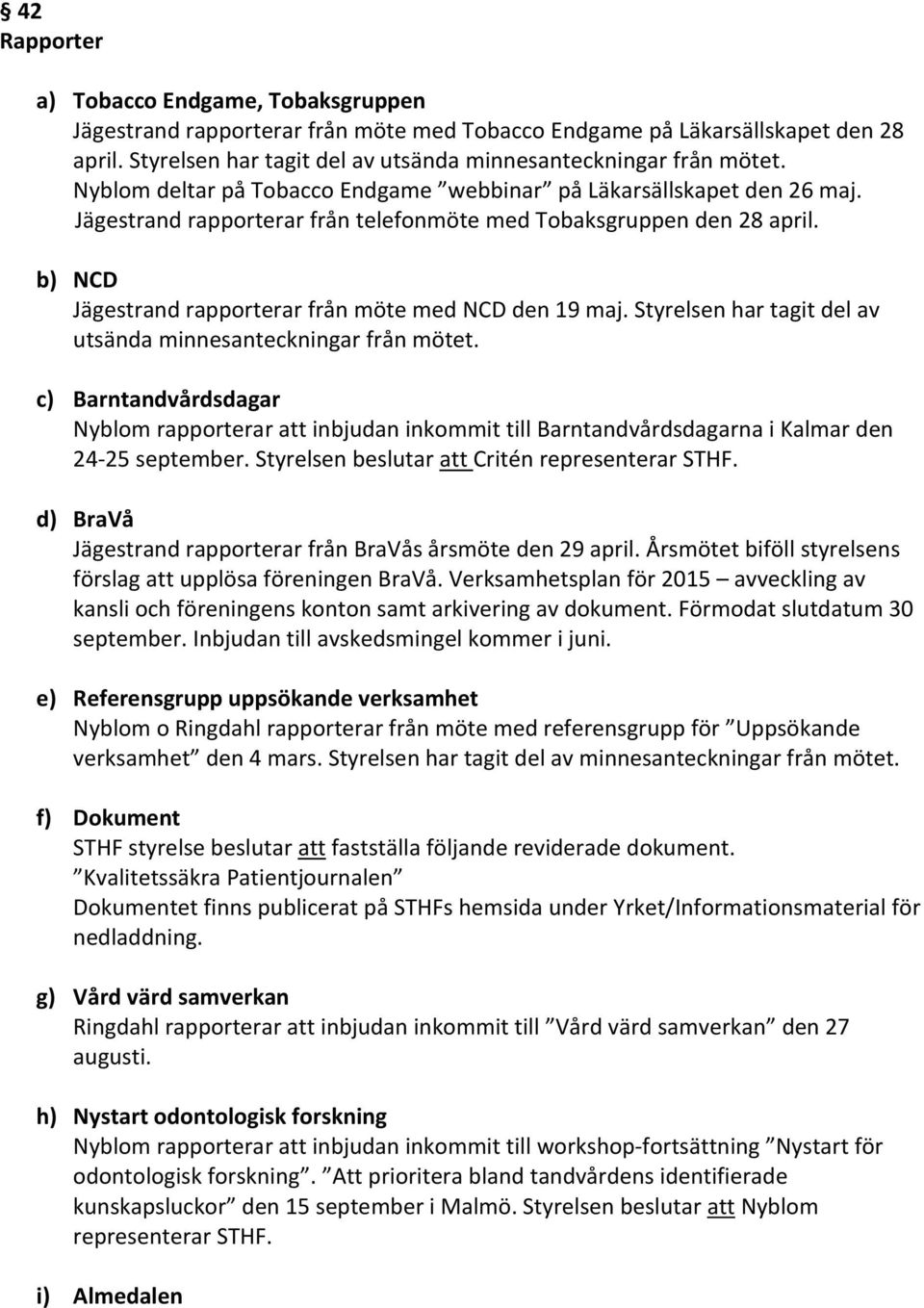 b) NCD Jägestrand rapporterar från möte med NCD den 19 maj. Styrelsen har tagit del av utsända minnesanteckningar från mötet.