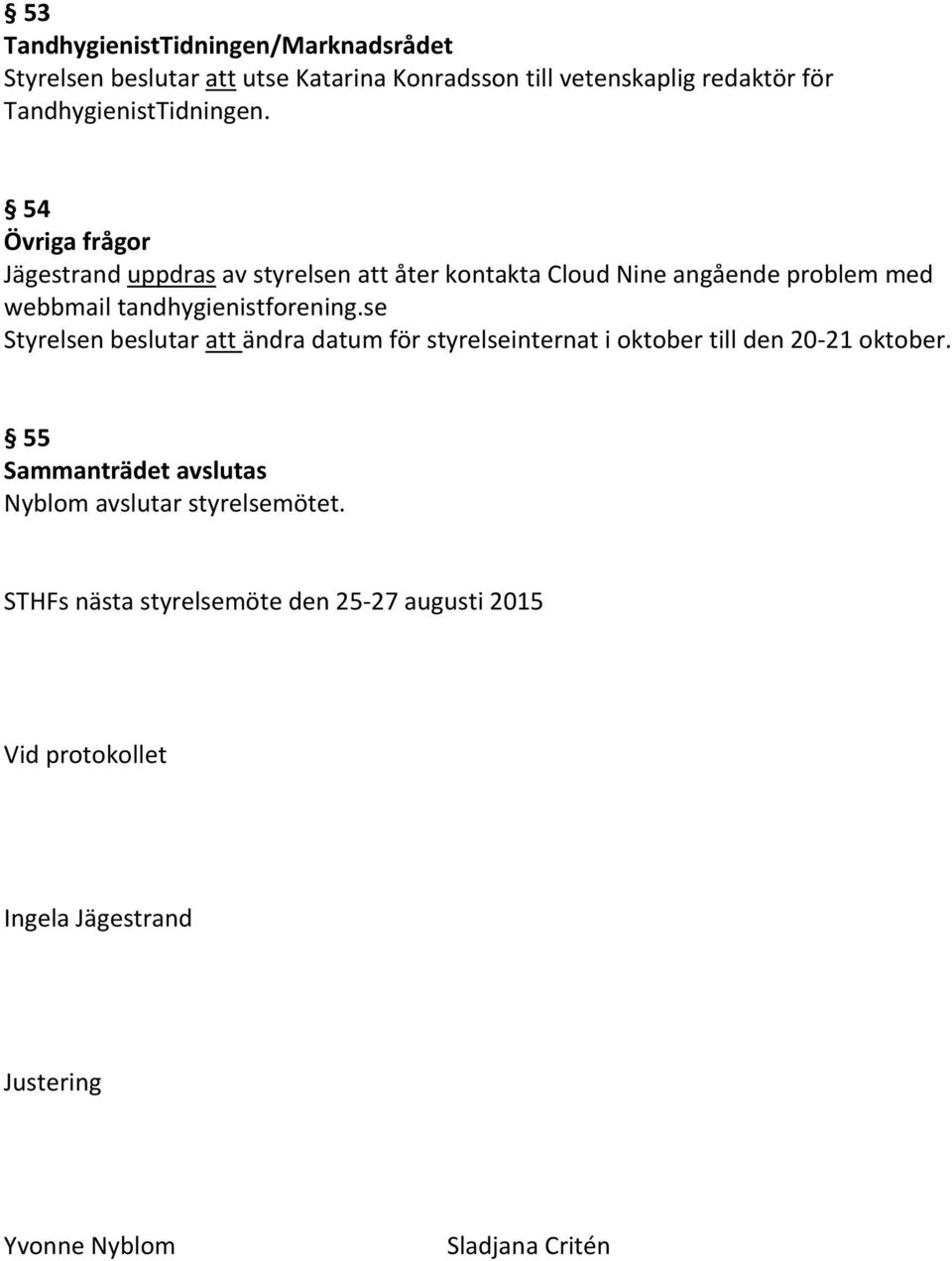 54 Övriga frågor Jägestrand uppdras av styrelsen att åter kontakta Cloud Nine angående problem med webbmail tandhygienistforening.