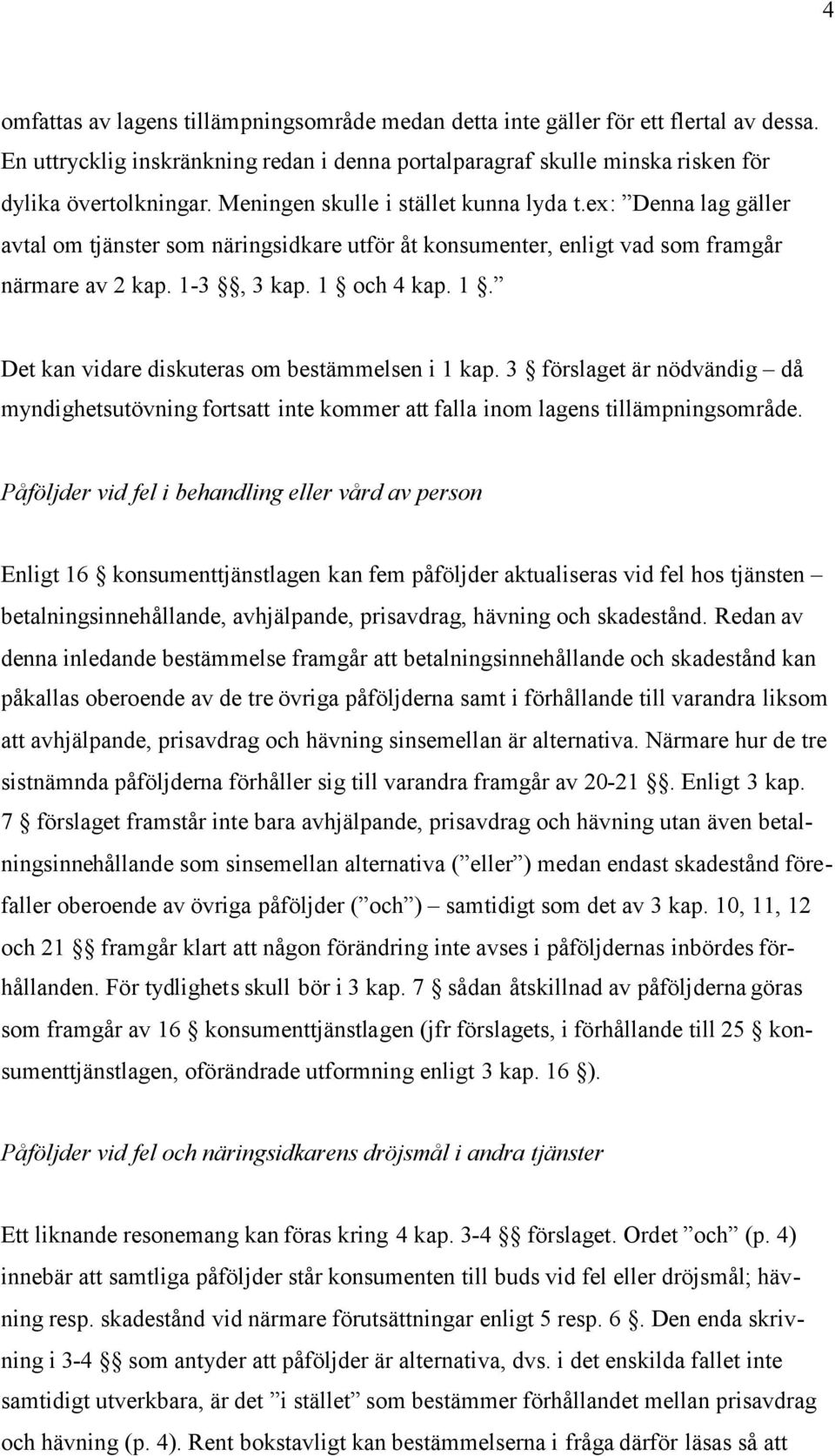 3, 3 kap. 1 och 4 kap. 1. Det kan vidare diskuteras om bestämmelsen i 1 kap. 3 förslaget är nödvändig då myndighetsutövning fortsatt inte kommer att falla inom lagens tillämpningsområde.