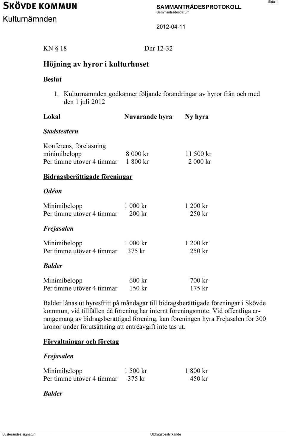 timmar 1 800 kr 2 000 kr Bidragsberättigade föreningar Odéon Minimibelopp 1 000 kr 1 200 kr Per timme utöver 4 timmar 200 kr 250 kr Frejasalen Minimibelopp 1 000 kr 1 200 kr Per timme utöver 4 timmar