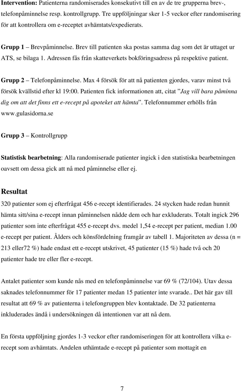 Brev till patienten ska postas samma dag som det är uttaget ur ATS, se bilaga 1. Adressen fås från skatteverkets bokföringsadress på respektive patient. Grupp 2 Telefonpåminnelse.