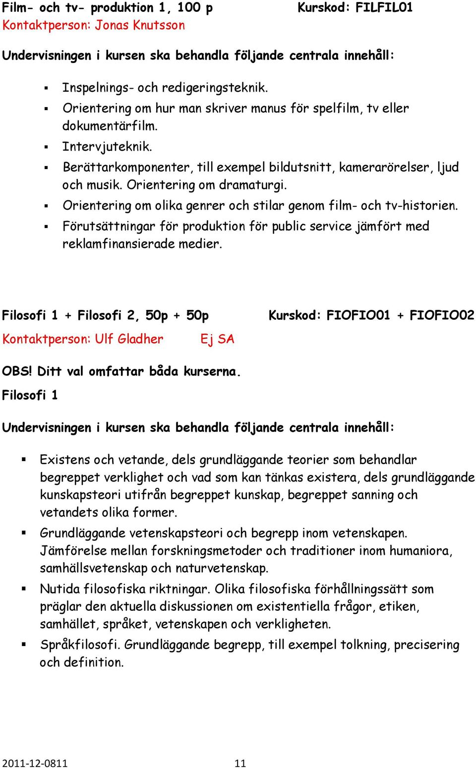 Förutsättningar för produktion för public service jämfört med reklamfinansierade medier. Filosofi 1 + Filosofi 2, 50p + 50p Kontaktperson: Ulf Gladher Ej SA Kurskod: FIOFIO01 + FIOFIO02 OBS!