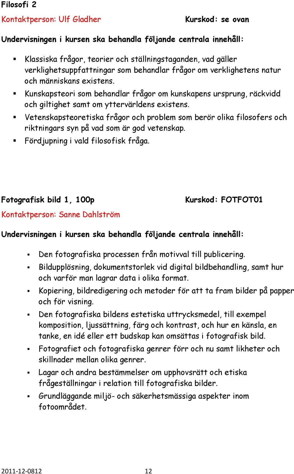 Vetenskapsteoretiska frågor och problem som berör olika filosofers och riktningars syn på vad som är god vetenskap. Fördjupning i vald filosofisk fråga.