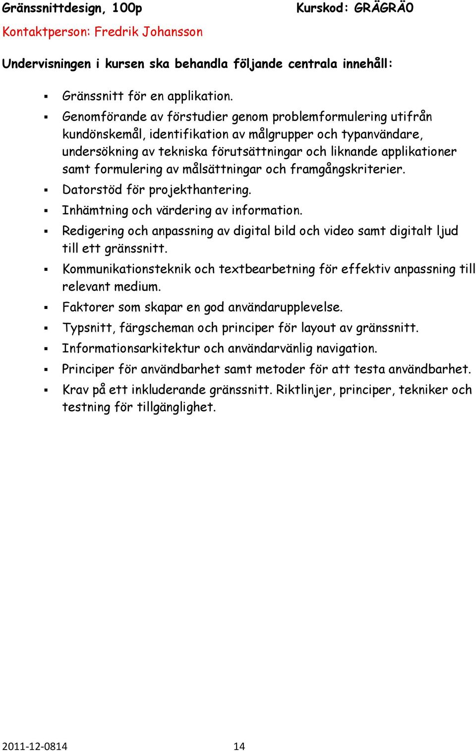 formulering av målsättningar och framgångskriterier. Datorstöd för projekthantering. Inhämtning och värdering av information.