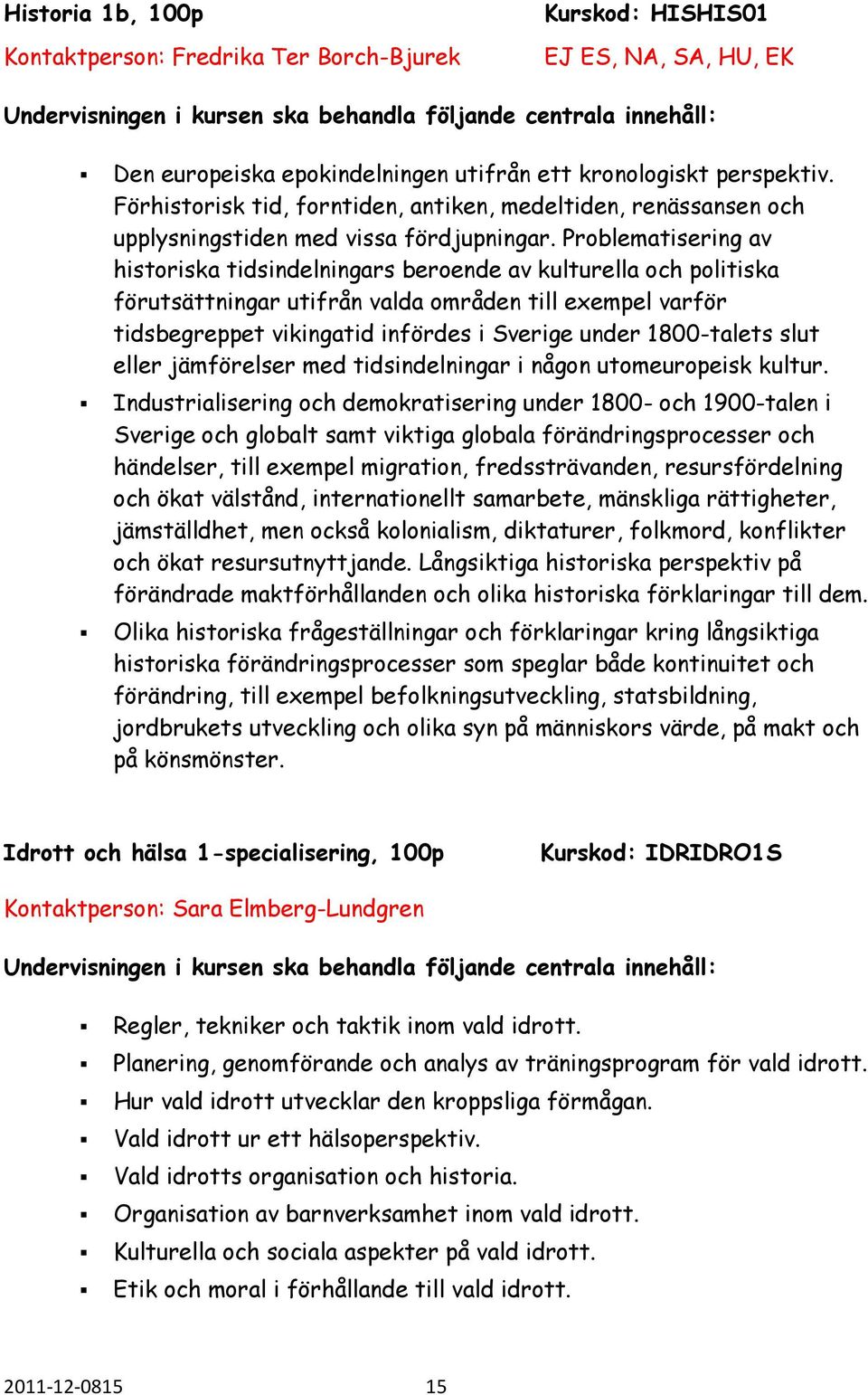 Problematisering av historiska tidsindelningars beroende av kulturella och politiska förutsättningar utifrån valda områden till exempel varför tidsbegreppet vikingatid infördes i Sverige under